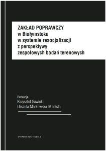 Zaklad Poprawczy w Białymstoku w systemie resocjalizacji z perspektywy zespołowych badań terenowych